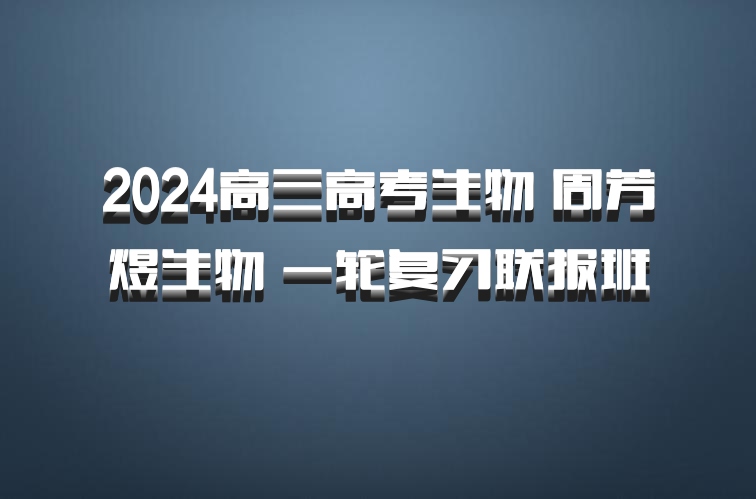 2024高三高考生物 周芳煜生物 一轮复习联报班 百度网盘
