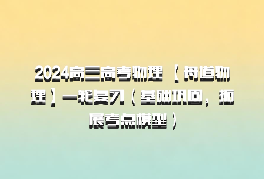 2024高三高考物理 【舟道物理】一轮复习（基础巩固，拓展考点模型）百度网盘