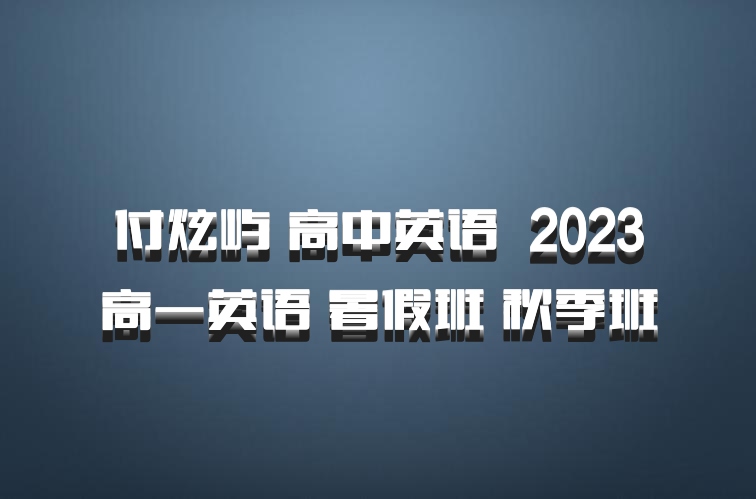 付炫屿 高中英语 百度网盘 2023高一英语 暑假班 秋季班