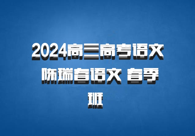 2024高三高考语文 陈瑞春语文 春季班 百度网盘