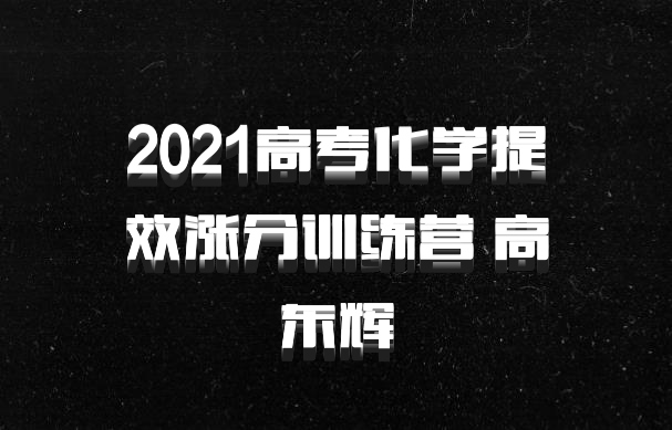 2021高考化学提效涨分训练营 高东辉