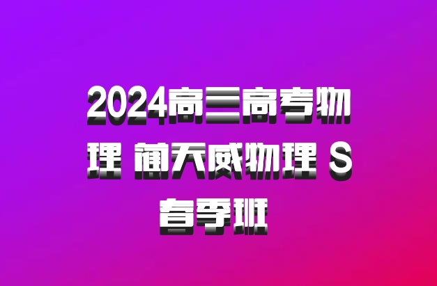 2024高三高考物理 蔺天威物理 S春季班 百度网盘
