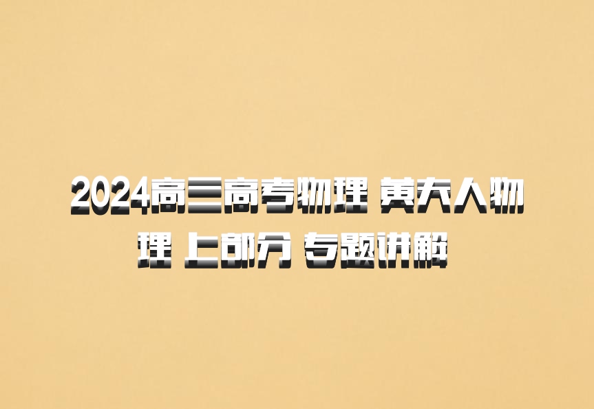 2024高三高考物理 黄夫人物理 上部分 专题讲解 百度网盘
