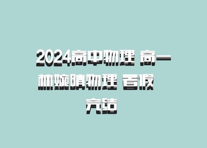 2024高中物理 高一林婉晴物理 暑假  完结 百度网盘