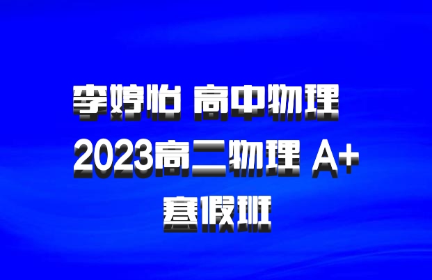 李婷怡 高中物理 百度网盘 2023高二物理 A+寒假班