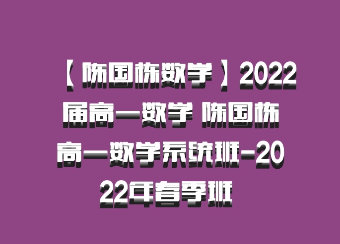 【陈国栋数学】2022届高一数学 陈国栋高一数学系统班-2022年春季班 百度网盘