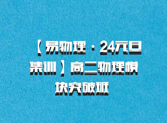 【易物理·24元旦集训】高二物理模块突破班 百度网盘