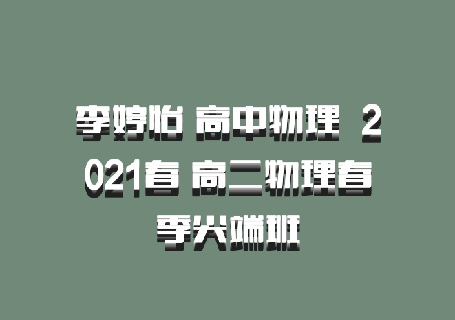 李婷怡 高中物理 百度网盘 2021春 高二物理春季尖端班