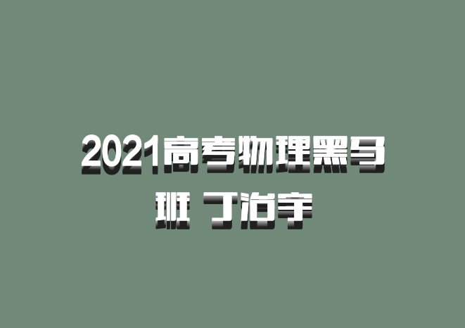 2021高考物理黑马班 丁治宇