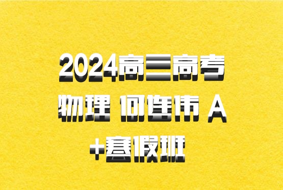 2024高三高考物理 何连伟 A+寒假班 百度网盘