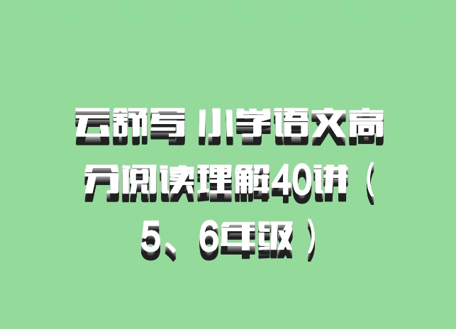 云舒写 小学语文高分阅读理解40讲（5、6年级）百度网盘