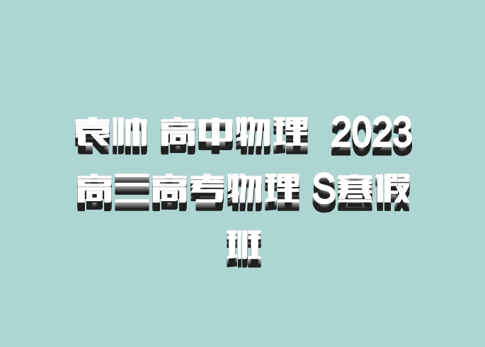 袁帅 高中物理 百度网盘 2023高三高考物理 S寒假班