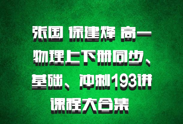 张国 徐建烽 高一物理上下册同步、基础、冲刺193讲课程大合集 百度网盘