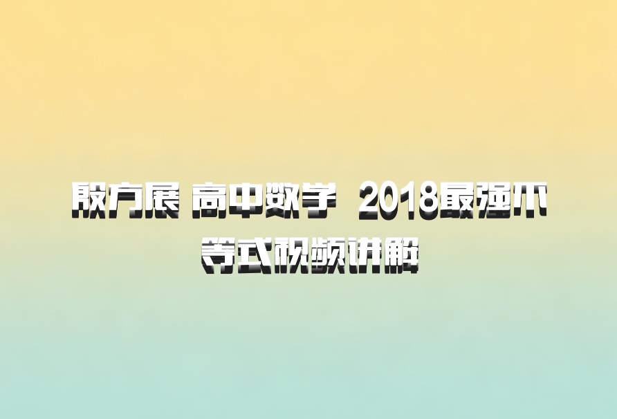 殷方展 高中数学 百度网盘 2018最强不等式视频讲解