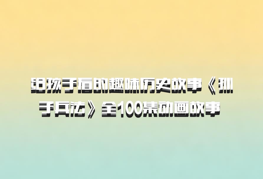 给孩子看的趣味历史故事《孙子兵法》全100集动画故事 百度网盘
