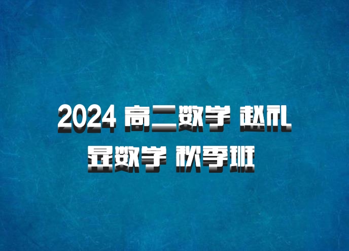 2024 高二数学 赵礼显数学 秋季班 百度网盘