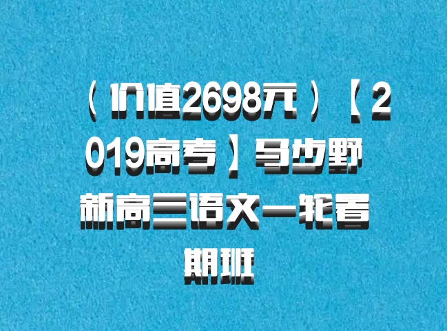 （价值2698元）【2019高考】马步野新高三语文一轮暑期班 百度网盘