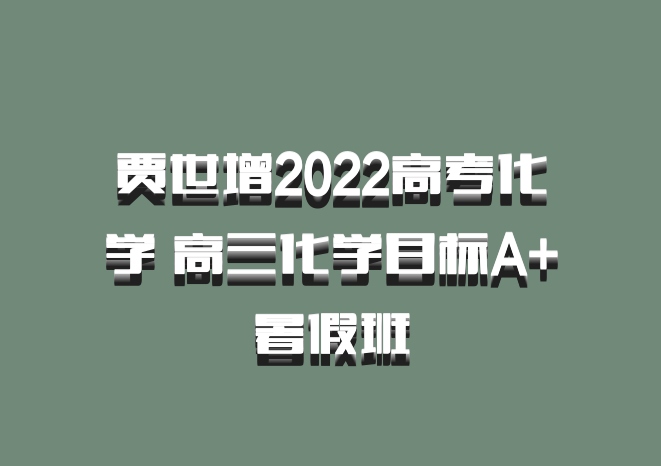 贾世增2022高考化学 高三化学目标A+暑假班