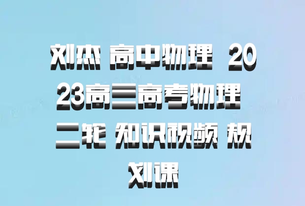 刘杰 高中物理 百度网盘 2023高三高考物理 二轮 知识视频 规划课