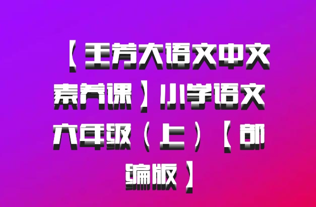 【王芳大语文中文素养课】小学语文六年级（上）【部编版】百度网盘