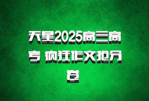 天星2025高三高考 疯狂作文抢分卷 百度网盘