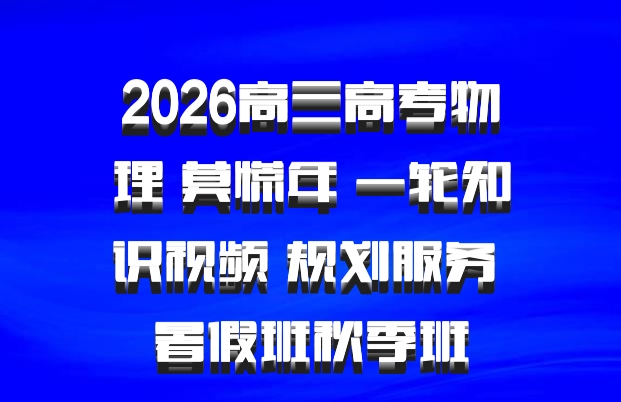 2026高三高考物理 莫慌年 一轮知识视频 规划服务 暑假班秋季班