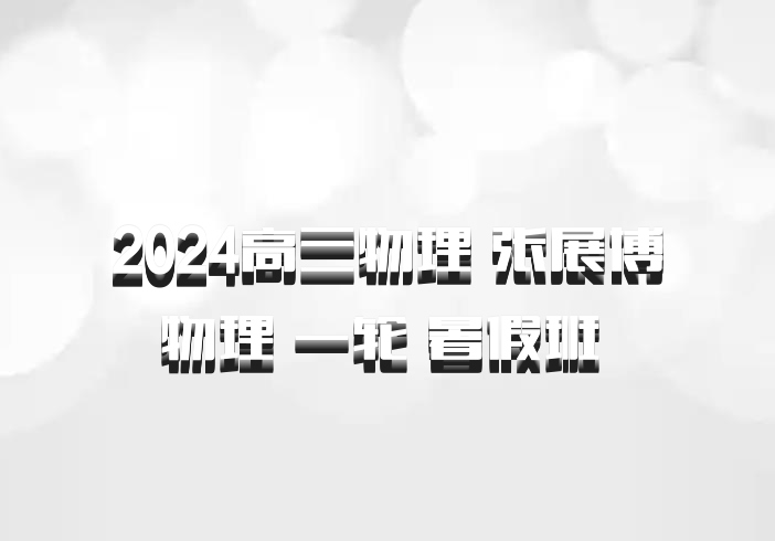 2024高三物理 张展博物理 一轮 暑假班 百度网盘