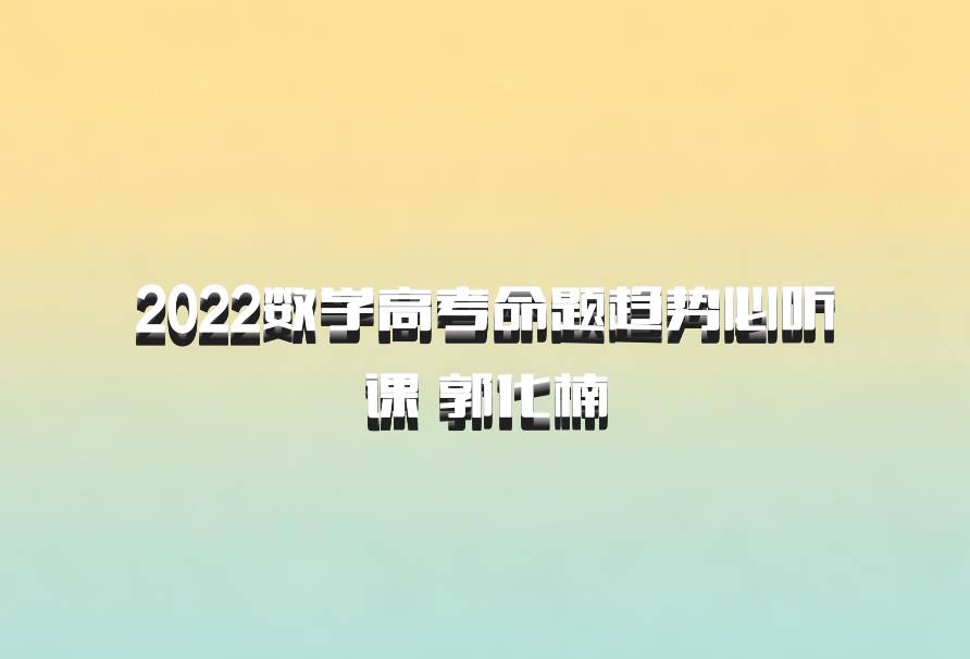 2022数学高考命题趋势必听课 郭化楠