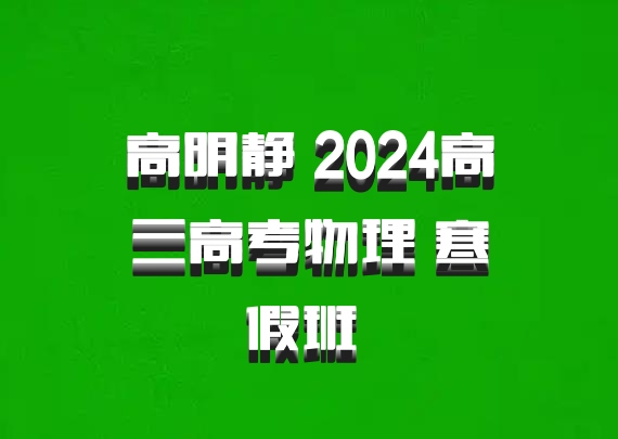 高明静 2024高三高考物理 寒假班 百度网盘