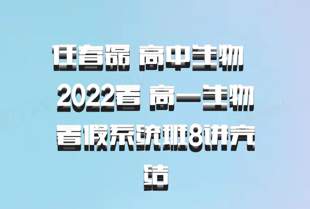 任春磊 高中生物 百度网盘 2022暑 高一生物暑假系统班8讲完结