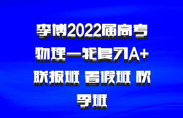 李博2022届高考物理一轮复习A+联报班 暑假班 秋季班