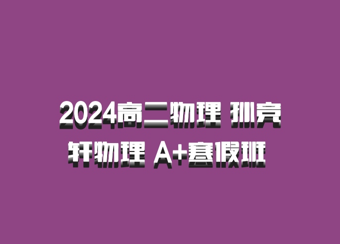 2024高二物理 孙竞轩物理 A+寒假班 百度网盘
