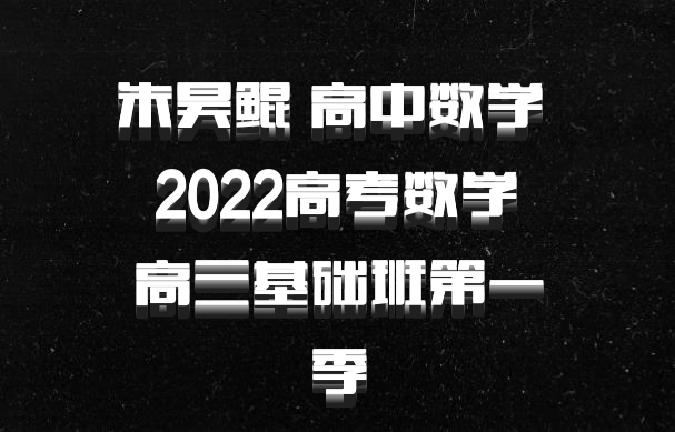 朱昊鲲 高中数学 百度网盘 2022高考数学 高三基础班第一季