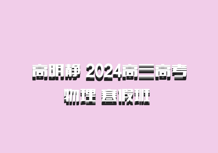 高明静 2024高三高考物理 寒假班 百度网盘