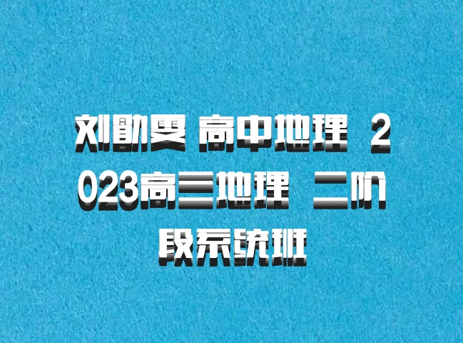 刘勖雯 高中地理 百度网盘 2023高三地理  二阶段系统班