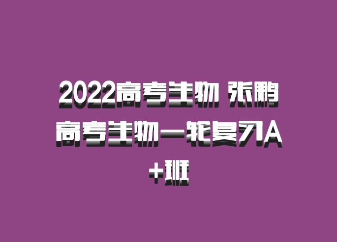 2022高考生物 张鹏高考生物一轮复习A+班