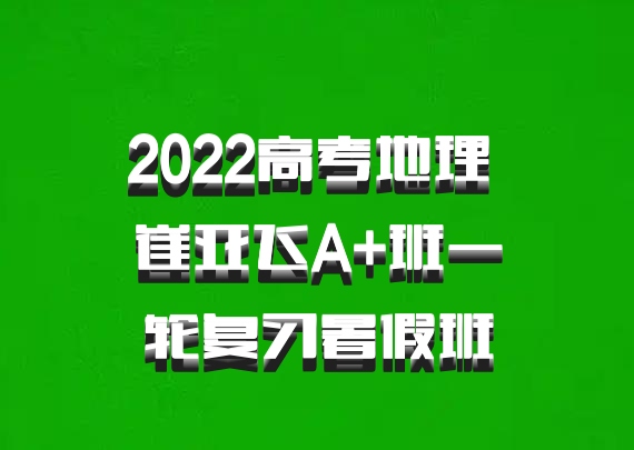 2022高考地理 崔亚飞A+班一轮复习暑假班