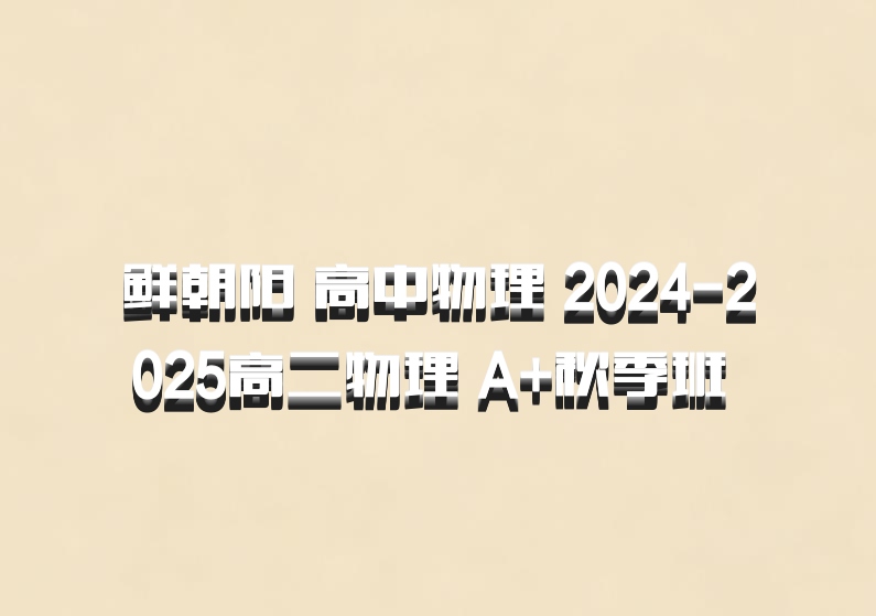 鲜朝阳 高中物理 2024-2025高二物理 A+秋季班 百度网盘