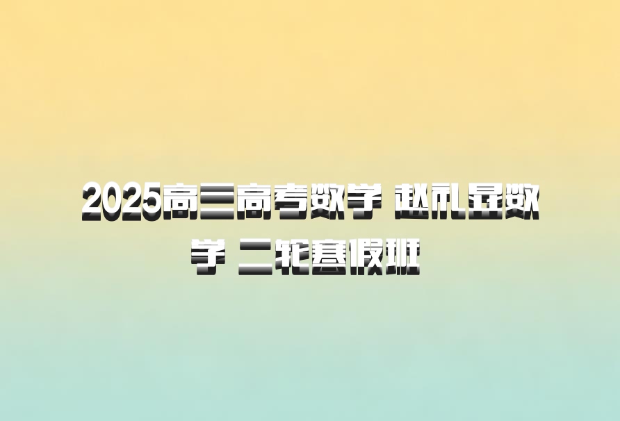2025高三高考数学 赵礼显数学 二轮寒假班 百度网盘