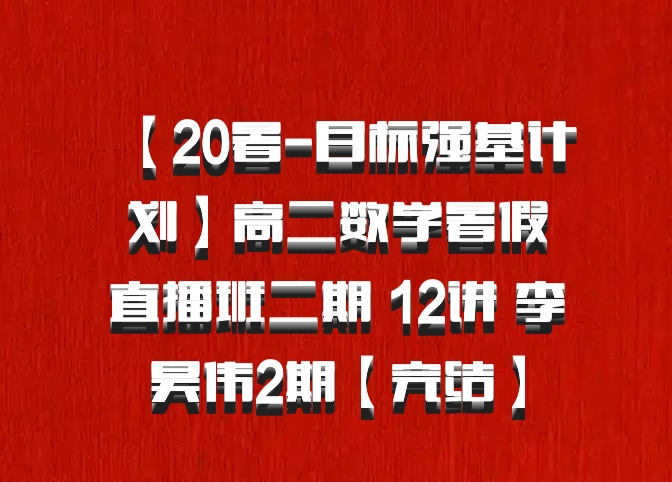 【20暑-目标强基计划】高二数学暑假直播班二期 12讲 李昊伟2期【完结】百度网盘