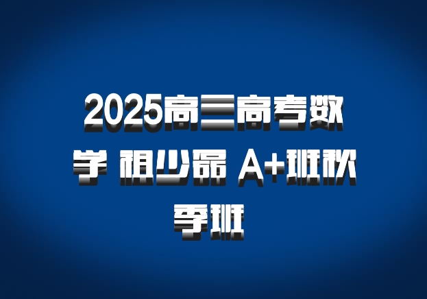 2025高三高考数学 祖少磊 A+班秋季班 百度网盘