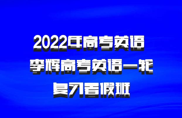2022年高考英语 李辉高考英语一轮复习暑假班