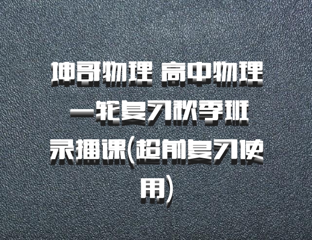 坤哥物理 高中物理 百度网盘 一轮复习秋季班 录播课(超前复习使用)