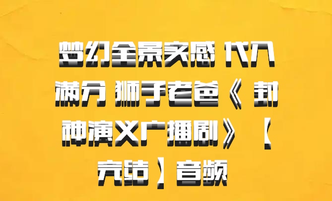 梦幻全景实感 代入满分 狮子老爸《 封神演义广播剧》 【完结】音频 百度网盘
