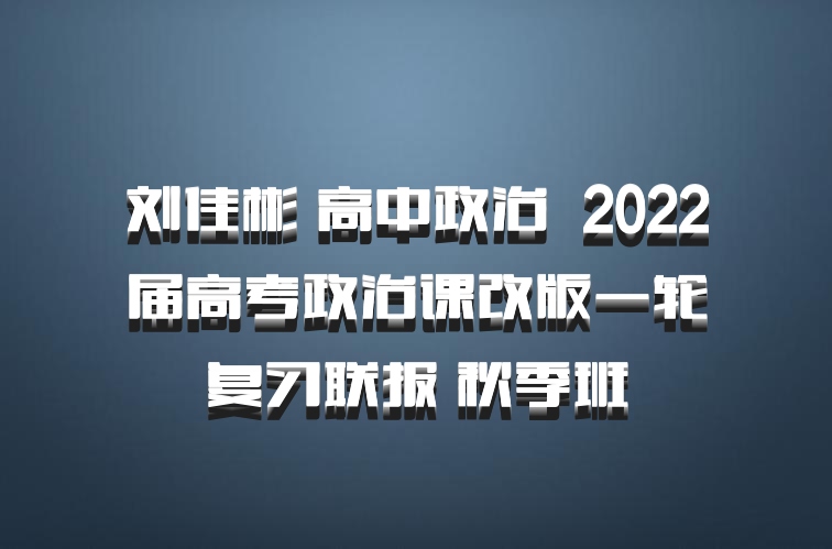 刘佳彬 高中政治 百度网盘 2022届高考政治课改版一轮复习联报 秋季班