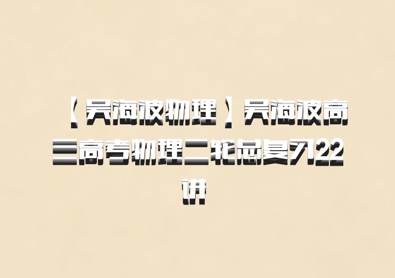 【吴海波物理】吴海波高三高考物理二轮总复习22讲 百度网盘