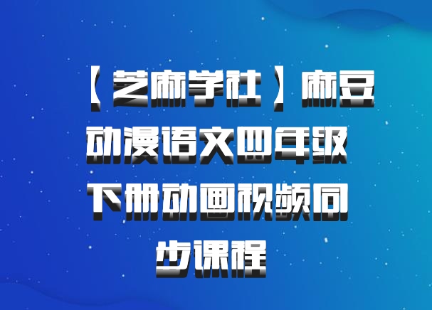 【芝麻学社】麻豆动漫语文四年级下册动画视频同步课程 百度网盘