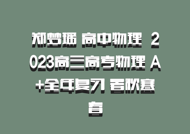 郑梦瑶 高中物理 百度网盘 2023高三高考物理 A+全年复习 暑秋寒春