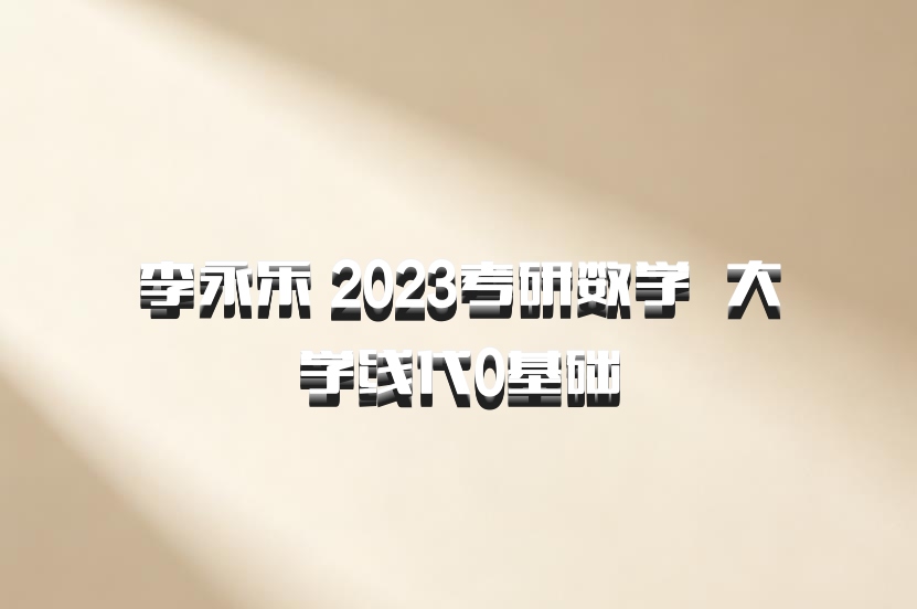 李永乐 2023考研数学 百度网盘 大学线代0基础