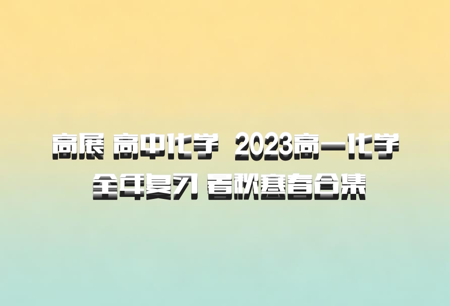 高展 高中化学 百度网盘 2023高一化学 全年复习 暑秋寒春合集